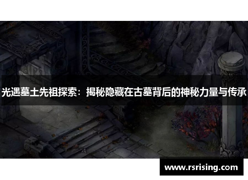 光遇墓土先祖探索：揭秘隐藏在古墓背后的神秘力量与传承