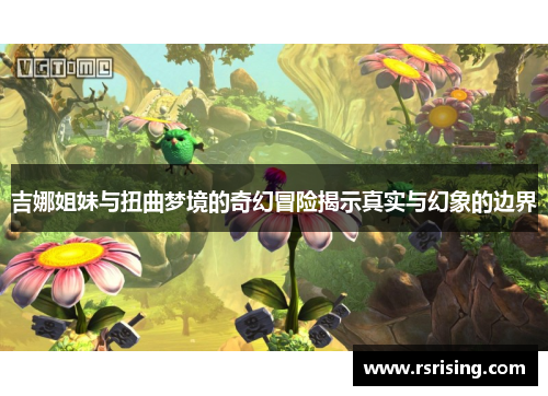 吉娜姐妹与扭曲梦境的奇幻冒险揭示真实与幻象的边界