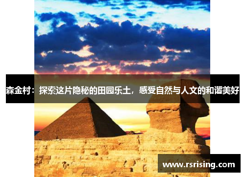 森金村：探索这片隐秘的田园乐土，感受自然与人文的和谐美好