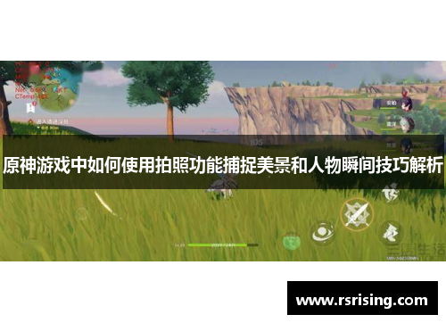 原神游戏中如何使用拍照功能捕捉美景和人物瞬间技巧解析