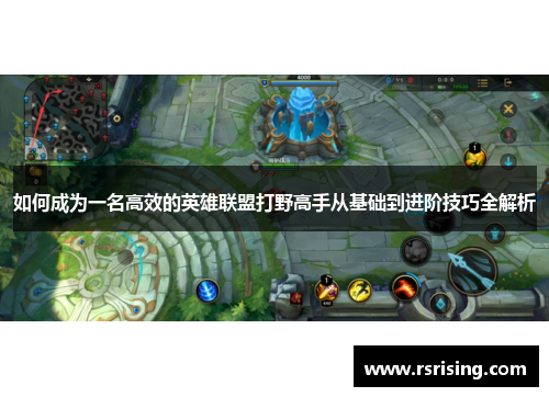 如何成为一名高效的英雄联盟打野高手从基础到进阶技巧全解析